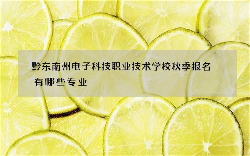 黔东南州电子科技职业技术学校秋季报名 有哪些专业